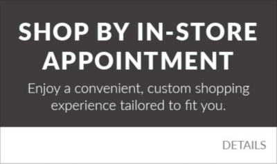 Shop By Appointment. Enjoy a convenient, custom shopping experience tailored to fit you.